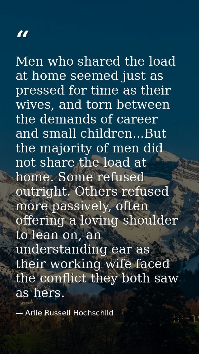 Men who shared the load at home seemed just as pressed for time as their wives, and torn between the demands of career a — Arlie Russell Hochschild