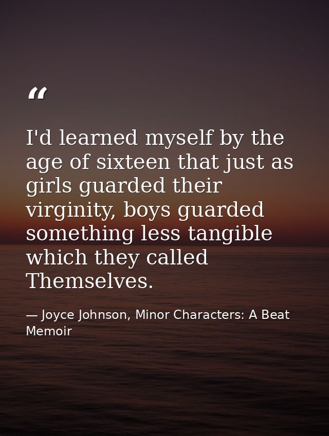 I'd learned myself by the age of sixteen that just as girls guarded their virginity, boys guarded something less tangibl — Joyce Johnson, Minor Characters: A Beat Memoir