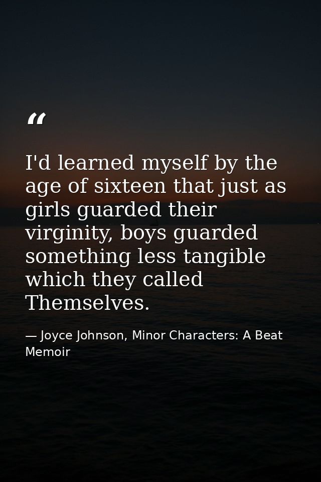 I'd learned myself by the age of sixteen that just as girls guarded their virginity, boys guarded something less tangibl — Joyce Johnson, Minor Characters: A Beat Memoir