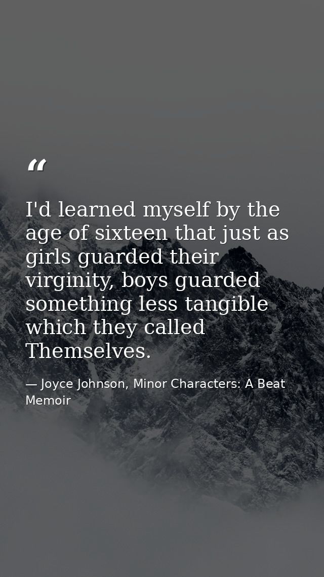 I'd learned myself by the age of sixteen that just as girls guarded their virginity, boys guarded something less tangibl — Joyce Johnson, Minor Characters: A Beat Memoir