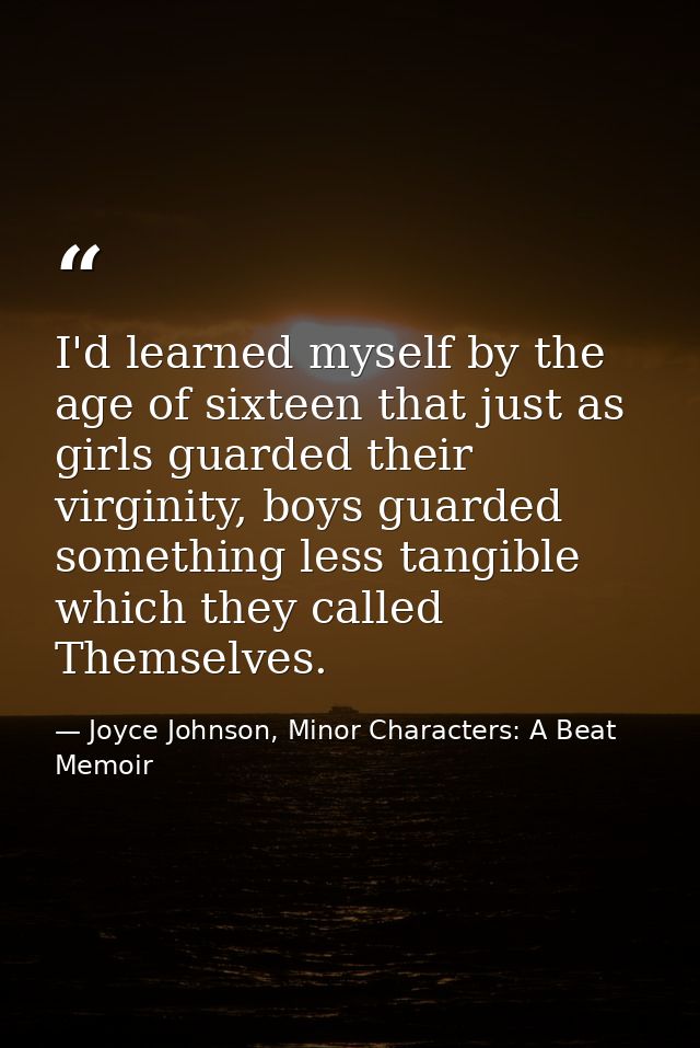 I'd learned myself by the age of sixteen that just as girls guarded their virginity, boys guarded something less tangibl — Joyce Johnson, Minor Characters: A Beat Memoir