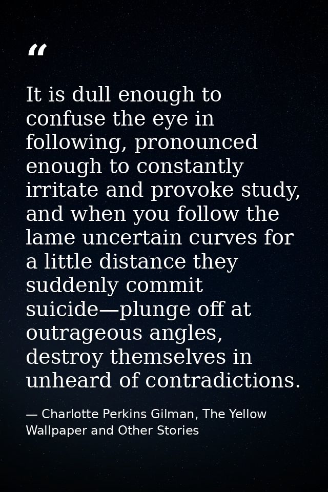 It is dull enough to confuse the eye in following, pronounced enough to constantly irritate and provoke study, and when  — Charlotte Perkins Gilman, The Yellow Wallpaper and Other Stories