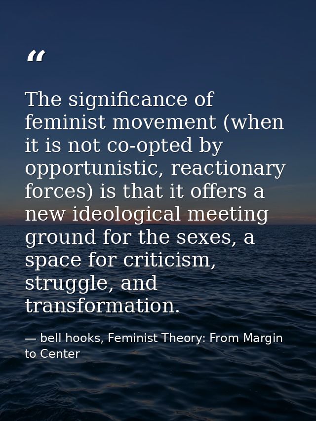 The significance of feminist movement (when it is not co-opted by opportunistic, reactionary forces) is that it offers a — bell hooks, Feminist Theory: From Margin to Center