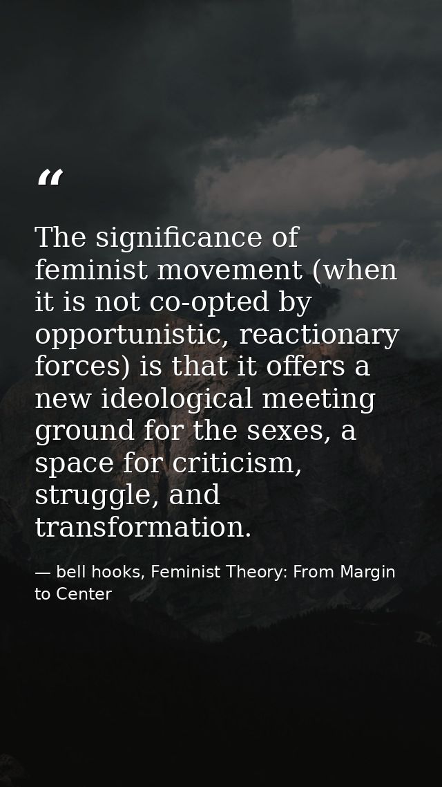The significance of feminist movement (when it is not co-opted by opportunistic, reactionary forces) is that it offers a — bell hooks, Feminist Theory: From Margin to Center