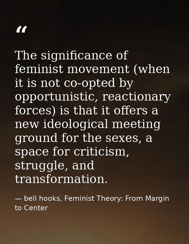 The significance of feminist movement (when it is not co-opted by opportunistic, reactionary forces) is that it offers a — bell hooks, Feminist Theory: From Margin to Center