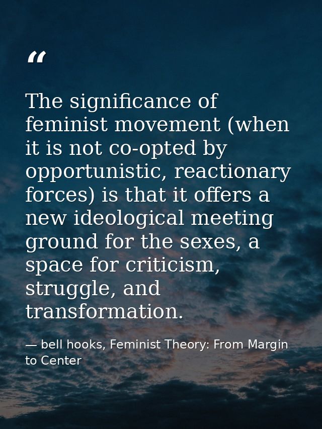 The significance of feminist movement (when it is not co-opted by opportunistic, reactionary forces) is that it offers a — bell hooks, Feminist Theory: From Margin to Center