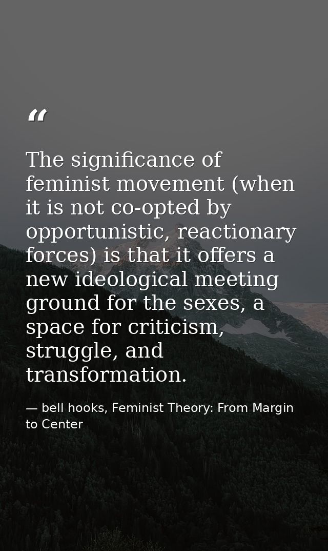 The significance of feminist movement (when it is not co-opted by opportunistic, reactionary forces) is that it offers a — bell hooks, Feminist Theory: From Margin to Center
