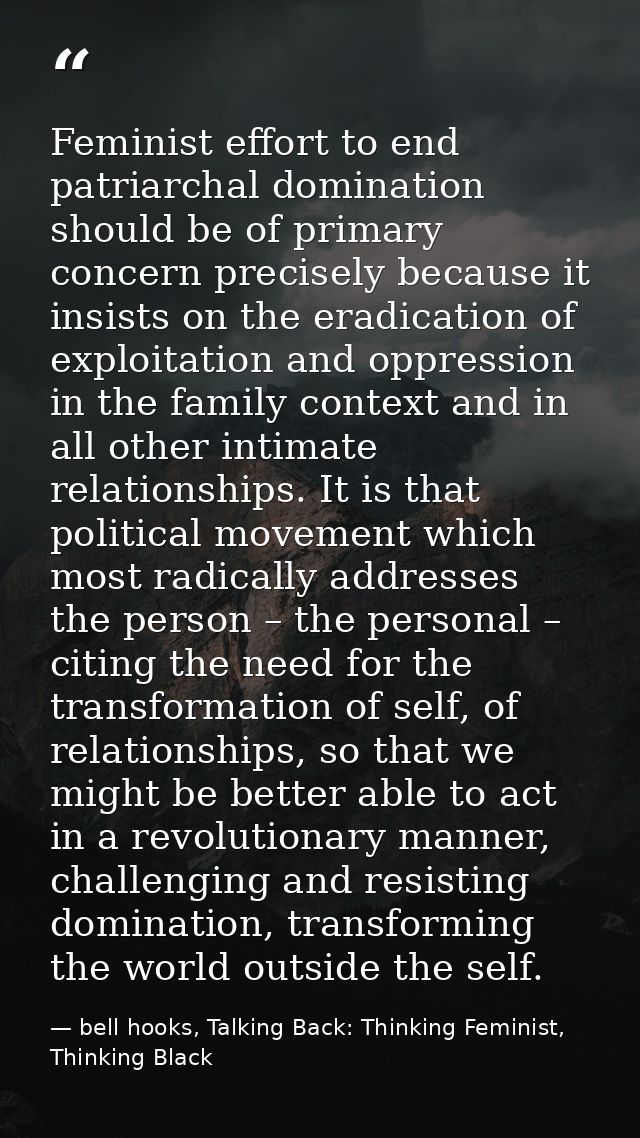 Feminist effort to end patriarchal domination should be of primary concern precisely because it insists on the eradicati — bell hooks, Talking Back: Thinking Feminist, Thinking Black