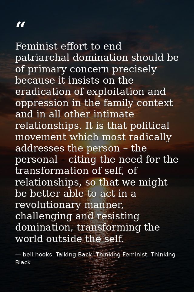 Feminist effort to end patriarchal domination should be of primary concern precisely because it insists on the eradicati — bell hooks, Talking Back: Thinking Feminist, Thinking Black