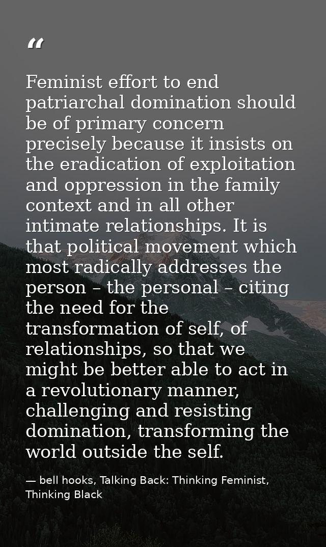 Feminist effort to end patriarchal domination should be of primary concern precisely because it insists on the eradicati — bell hooks, Talking Back: Thinking Feminist, Thinking Black