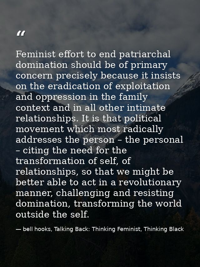 Feminist effort to end patriarchal domination should be of primary concern precisely because it insists on the eradicati — bell hooks, Talking Back: Thinking Feminist, Thinking Black