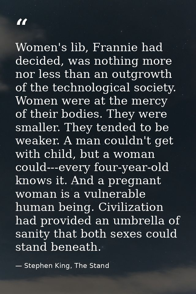 Women's lib, Frannie had decided, was nothing more nor less than an outgrowth of the technological society. Women were a — Stephen King, The Stand