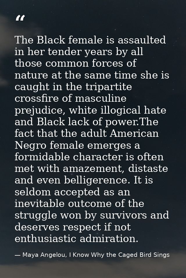 The Black female is assaulted in her tender years by all those common forces of nature at the same time she is caught in — Maya Angelou, I Know Why the Caged Bird Sings