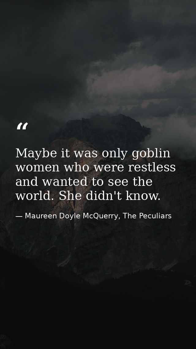 Maybe it was only goblin women who were restless and wanted to see the world. She didn't know. — Maureen Doyle McQuerry, The Peculiars