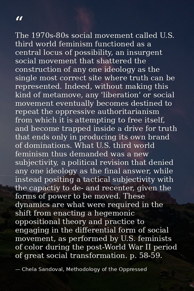The 1970s-80s social movement called U.S. third world feminism functioned as a central locus of possibility, an insurgen — Chela Sandoval, Methodology of the Oppressed