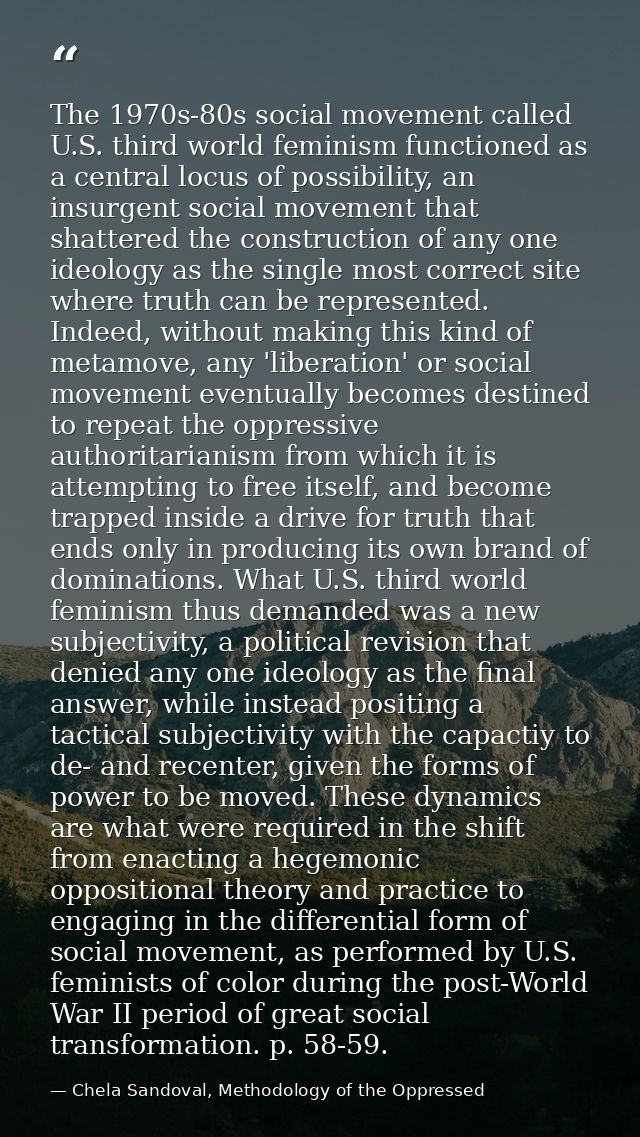 The 1970s-80s social movement called U.S. third world feminism functioned as a central locus of possibility, an insurgen — Chela Sandoval, Methodology of the Oppressed