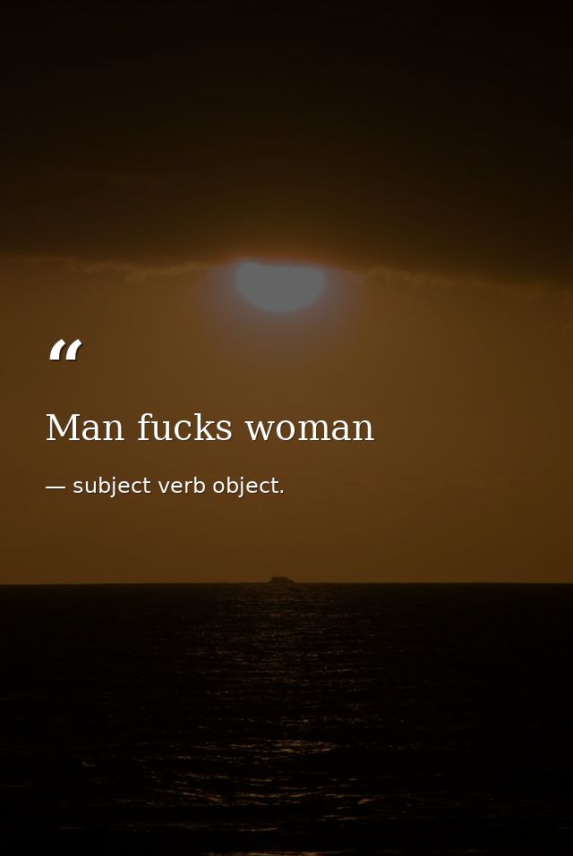 Man fucks woman — subject verb object.