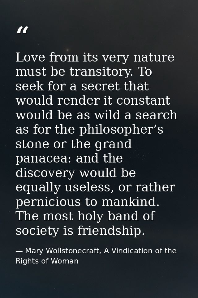 Love from its very nature must be transitory. To seek for a secret that would render it constant would be as wild a sear — Mary Wollstonecraft, A Vindication of the Rights of Woman