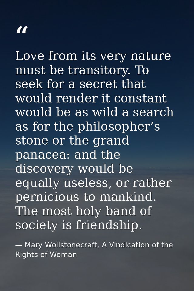Love from its very nature must be transitory. To seek for a secret that would render it constant would be as wild a sear — Mary Wollstonecraft, A Vindication of the Rights of Woman
