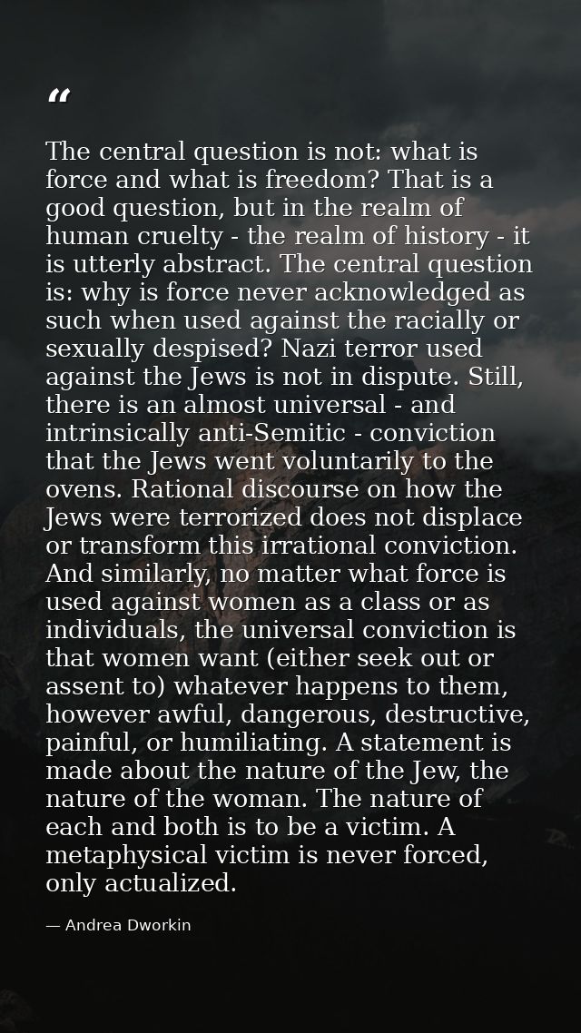 The central question is not: what is force and what is freedom? That is a good question, but in the realm of human cruel — Andrea Dworkin