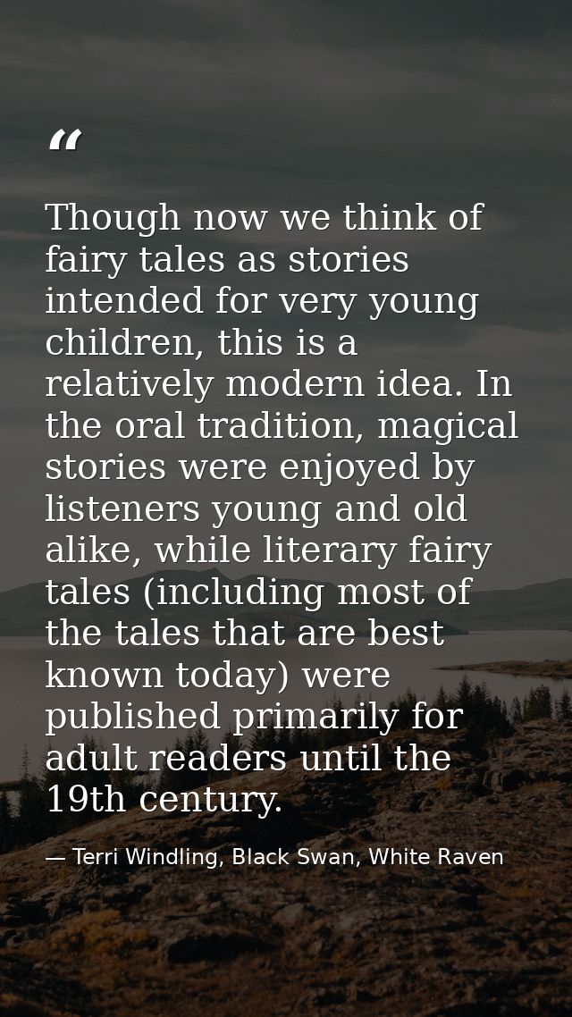 Though now we think of fairy tales as stories intended for very young children, this is a relatively modern idea. In the — Terri Windling, Black Swan, White Raven