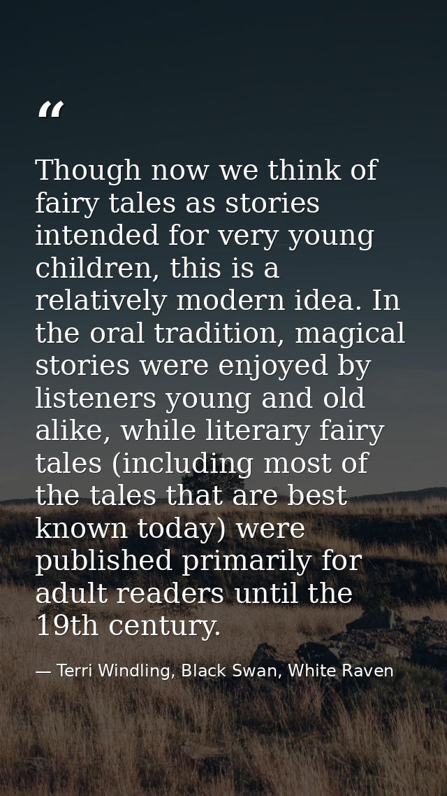 Though now we think of fairy tales as stories intended for very young children, this is a relatively modern idea. In the — Terri Windling, Black Swan, White Raven
