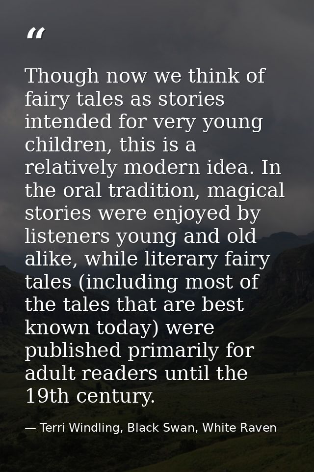 Though now we think of fairy tales as stories intended for very young children, this is a relatively modern idea. In the — Terri Windling, Black Swan, White Raven