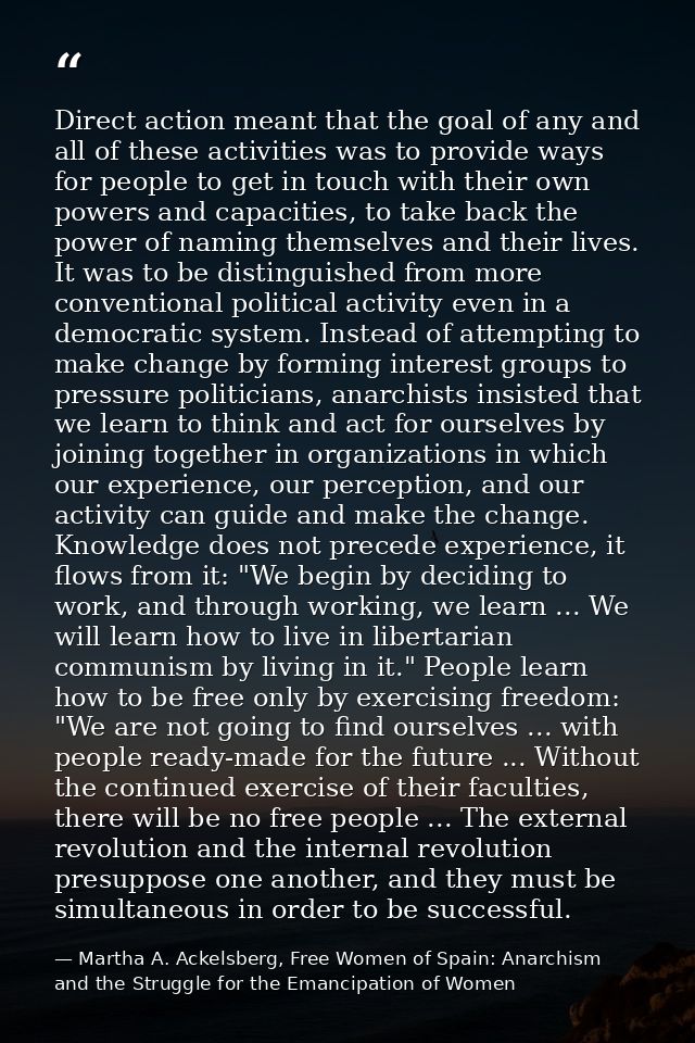 Direct action meant that the goal of any and all of these activities was to provide ways for people to get in touch with — Martha A. Ackelsberg, Free Women of Spain: Anarchism and the Struggle for the Emancipation of Women