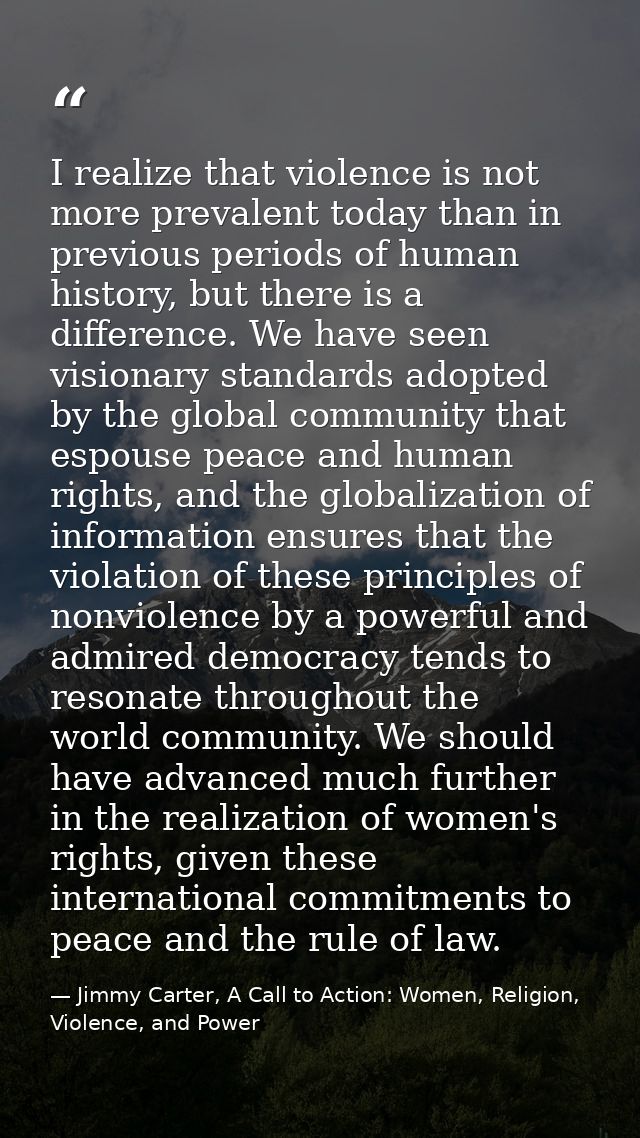 I realize that violence is not more prevalent today than in previous periods of human history, but there is a difference — Jimmy Carter, A Call to Action: Women, Religion, Violence, and Power