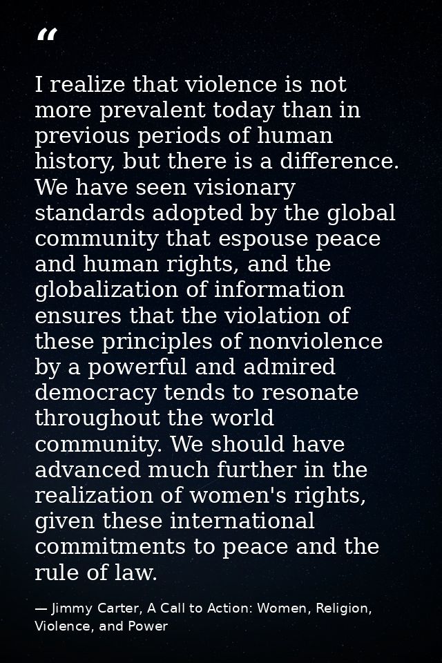 I realize that violence is not more prevalent today than in previous periods of human history, but there is a difference — Jimmy Carter, A Call to Action: Women, Religion, Violence, and Power