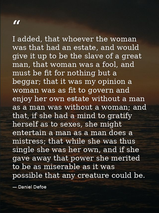 I added, that whoever the woman was that had an estate, and would give it up to be the slave of a great man, that woman  — Daniel Defoe