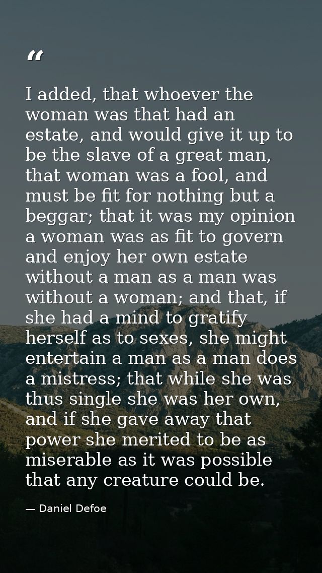I added, that whoever the woman was that had an estate, and would give it up to be the slave of a great man, that woman  — Daniel Defoe