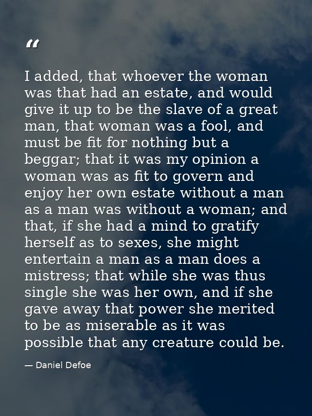 I added, that whoever the woman was that had an estate, and would give it up to be the slave of a great man, that woman  — Daniel Defoe