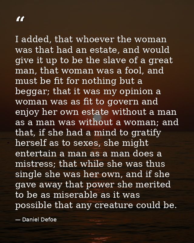 I added, that whoever the woman was that had an estate, and would give it up to be the slave of a great man, that woman  — Daniel Defoe
