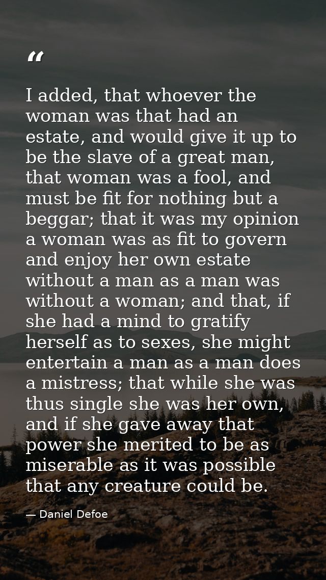I added, that whoever the woman was that had an estate, and would give it up to be the slave of a great man, that woman  — Daniel Defoe