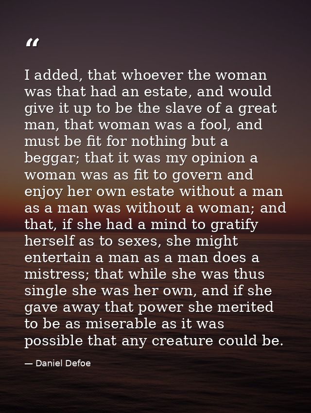 I added, that whoever the woman was that had an estate, and would give it up to be the slave of a great man, that woman  — Daniel Defoe