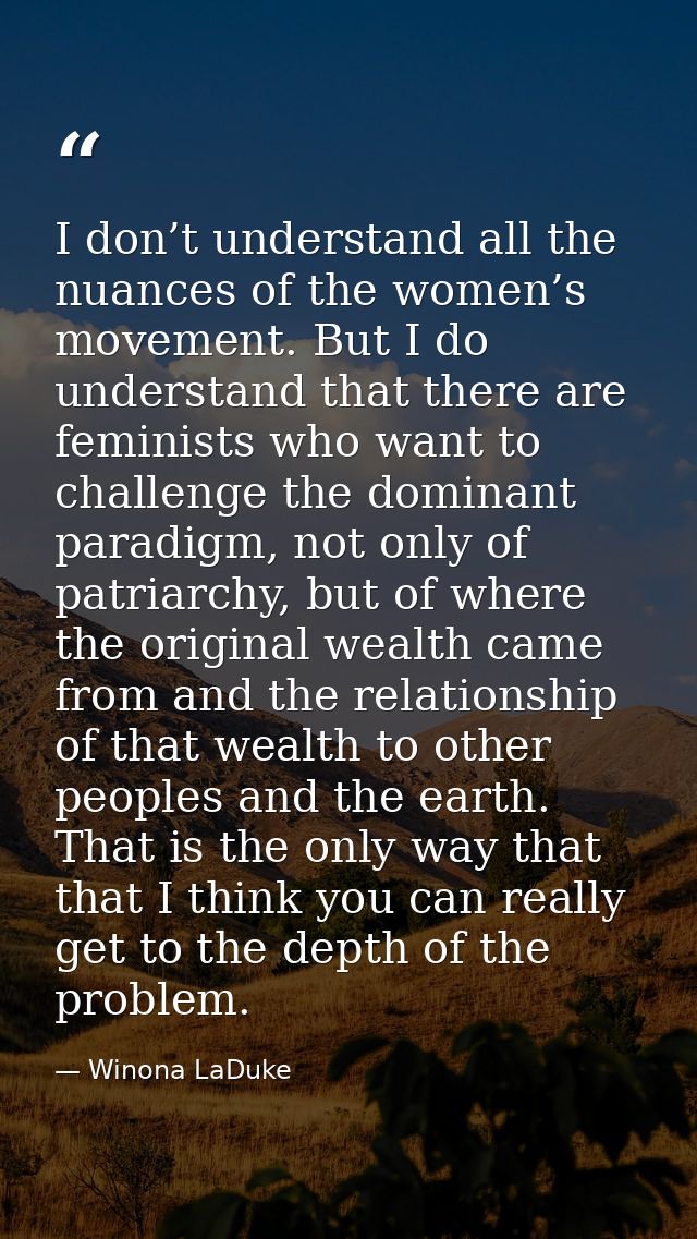 I don’t understand all the nuances of the women’s movement. But I do understand that there are feminists who want to cha — Winona LaDuke