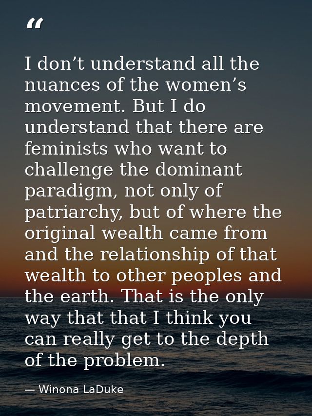 I don’t understand all the nuances of the women’s movement. But I do understand that there are feminists who want to cha — Winona LaDuke