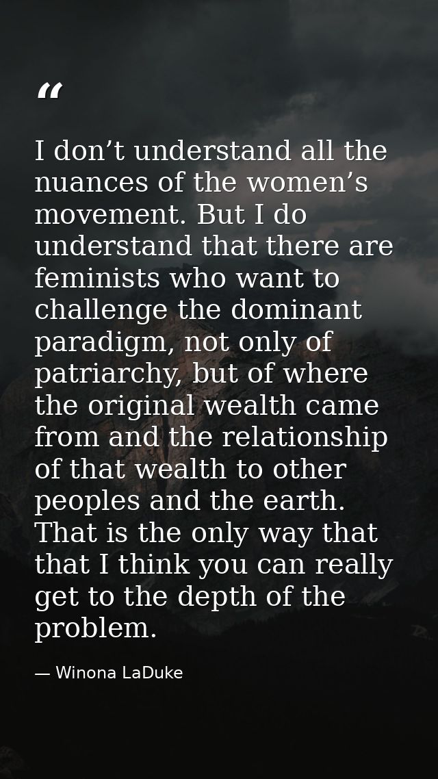 I don’t understand all the nuances of the women’s movement. But I do understand that there are feminists who want to cha — Winona LaDuke