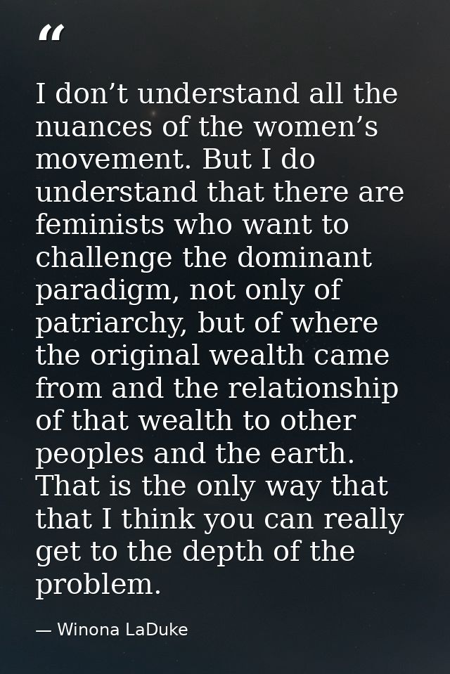 I don’t understand all the nuances of the women’s movement. But I do understand that there are feminists who want to cha — Winona LaDuke