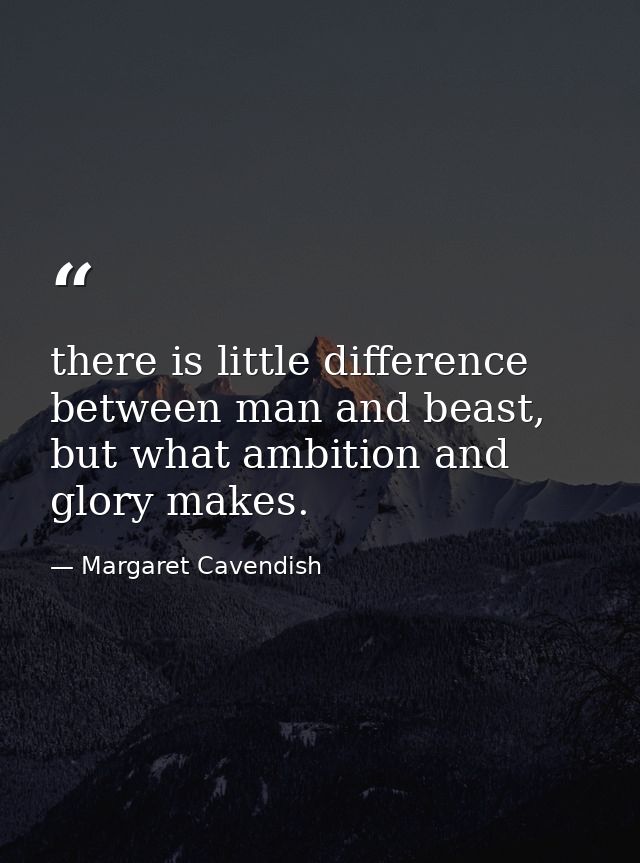 there is little difference between man and beast, but what ambition and glory makes. — Margaret Cavendish