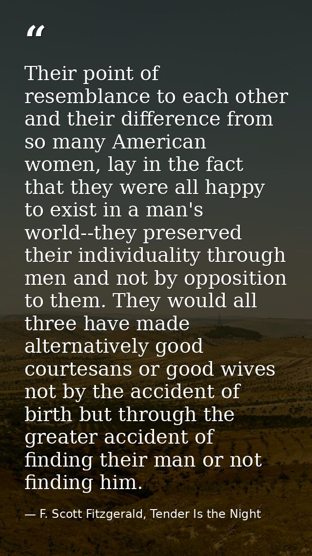 Their point of resemblance to each other and their difference from so many American women, lay in the fact that they wer — F. Scott Fitzgerald, Tender Is the Night