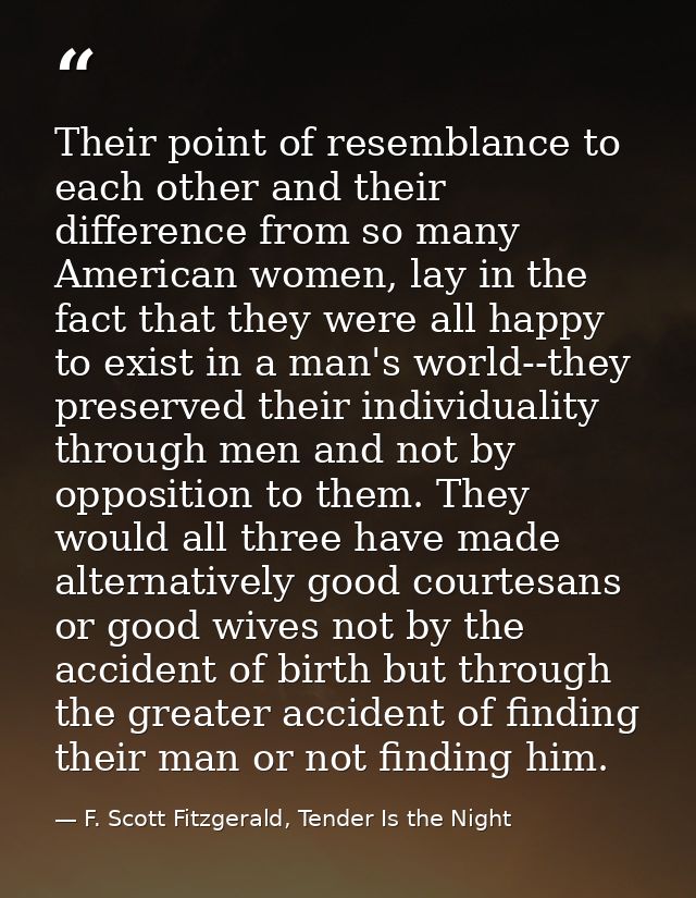 Their point of resemblance to each other and their difference from so many American women, lay in the fact that they wer — F. Scott Fitzgerald, Tender Is the Night