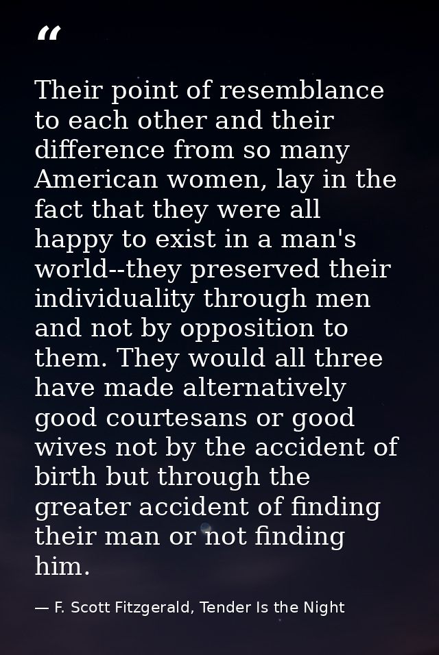 Their point of resemblance to each other and their difference from so many American women, lay in the fact that they wer — F. Scott Fitzgerald, Tender Is the Night