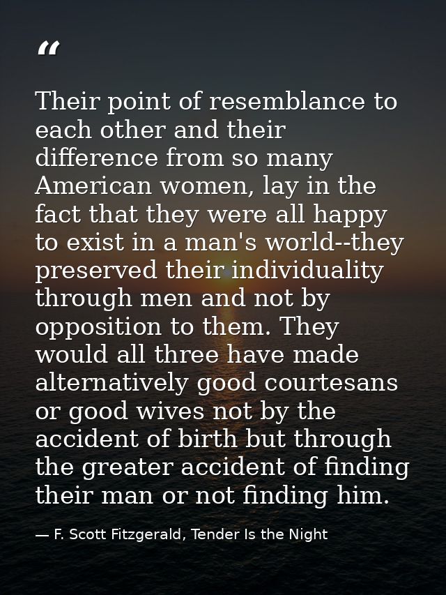 Their point of resemblance to each other and their difference from so many American women, lay in the fact that they wer — F. Scott Fitzgerald, Tender Is the Night