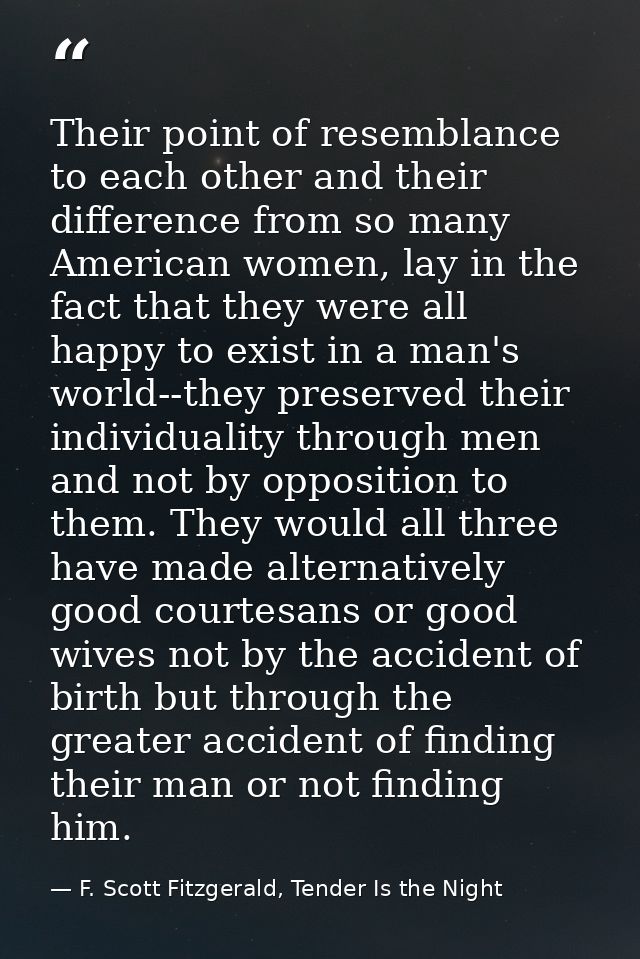 Their point of resemblance to each other and their difference from so many American women, lay in the fact that they wer — F. Scott Fitzgerald, Tender Is the Night