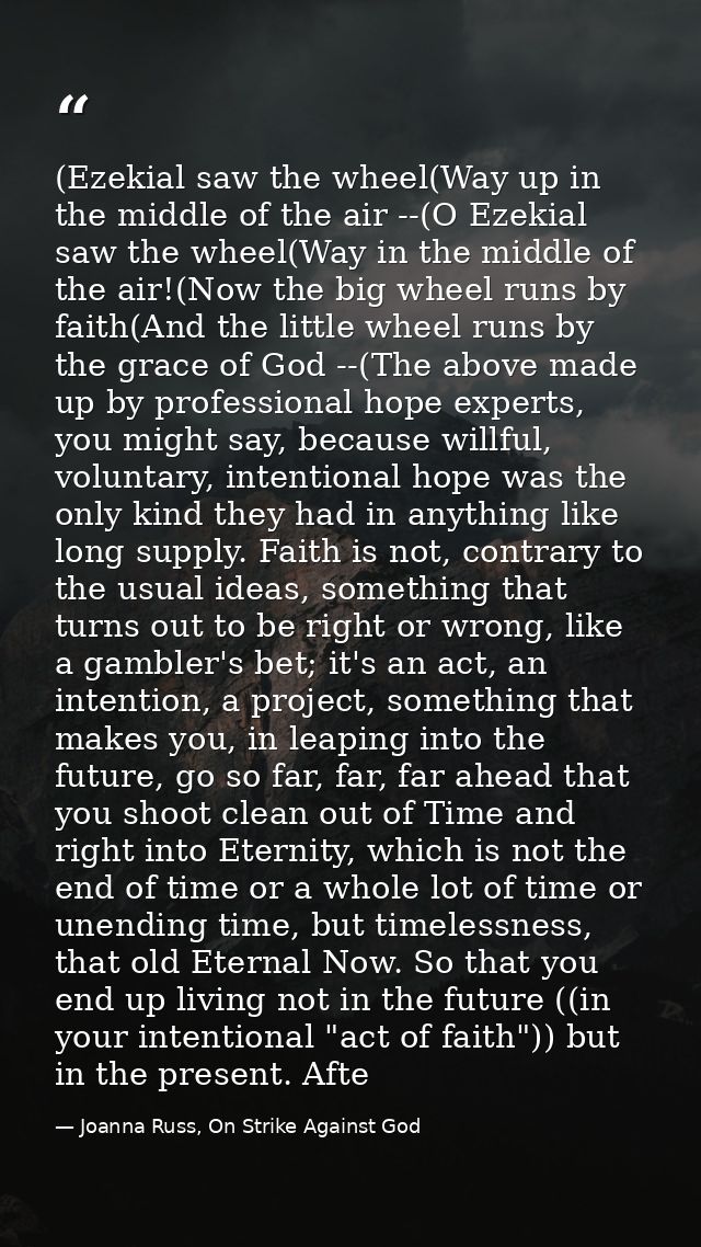 (Ezekial saw the wheel(Way up in the middle of the air --(O Ezekial saw the wheel(Way in the middle of the air!(Now the  — Joanna Russ, On Strike Against God