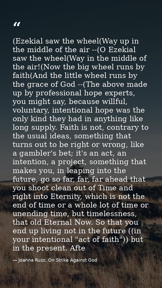 (Ezekial saw the wheel(Way up in the middle of the air --(O Ezekial saw the wheel(Way in the middle of the air!(Now the  — Joanna Russ, On Strike Against God