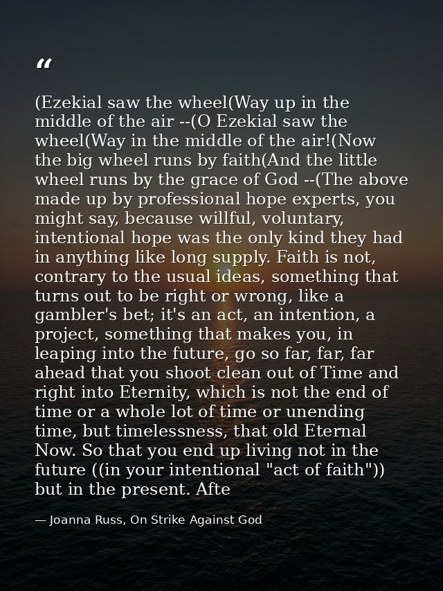 (Ezekial saw the wheel(Way up in the middle of the air --(O Ezekial saw the wheel(Way in the middle of the air!(Now the  — Joanna Russ, On Strike Against God