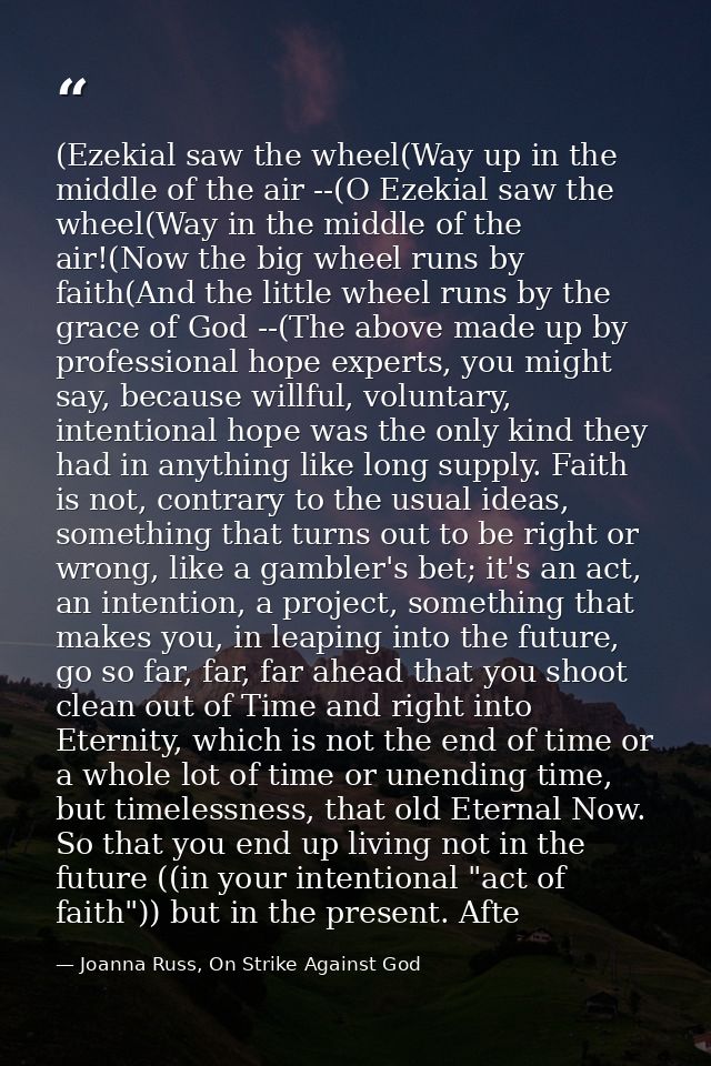 (Ezekial saw the wheel(Way up in the middle of the air --(O Ezekial saw the wheel(Way in the middle of the air!(Now the  — Joanna Russ, On Strike Against God